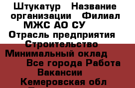 Штукатур › Название организации ­ Филиал МЖС АО СУ-155 › Отрасль предприятия ­ Строительство › Минимальный оклад ­ 35 000 - Все города Работа » Вакансии   . Кемеровская обл.,Прокопьевск г.